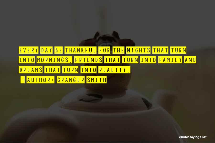 Granger Smith Quotes: Every Day Be Thankful For The Nights That Turn Into Mornings, Friends That Turn Into Family And Dreams That Turn