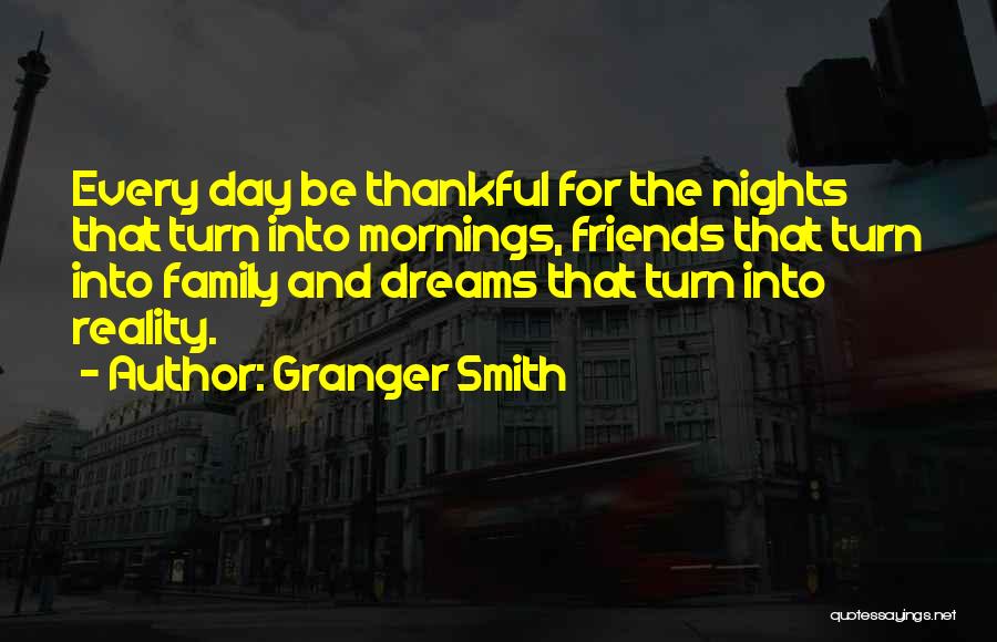 Granger Smith Quotes: Every Day Be Thankful For The Nights That Turn Into Mornings, Friends That Turn Into Family And Dreams That Turn