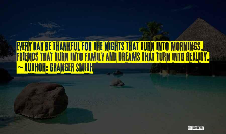 Granger Smith Quotes: Every Day Be Thankful For The Nights That Turn Into Mornings, Friends That Turn Into Family And Dreams That Turn