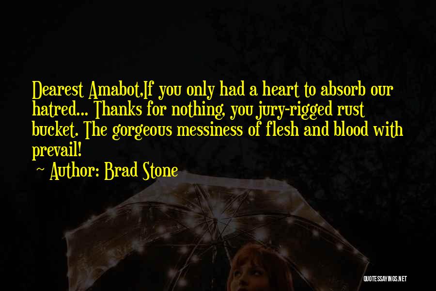 Brad Stone Quotes: Dearest Amabot,if You Only Had A Heart To Absorb Our Hatred... Thanks For Nothing, You Jury-rigged Rust Bucket. The Gorgeous