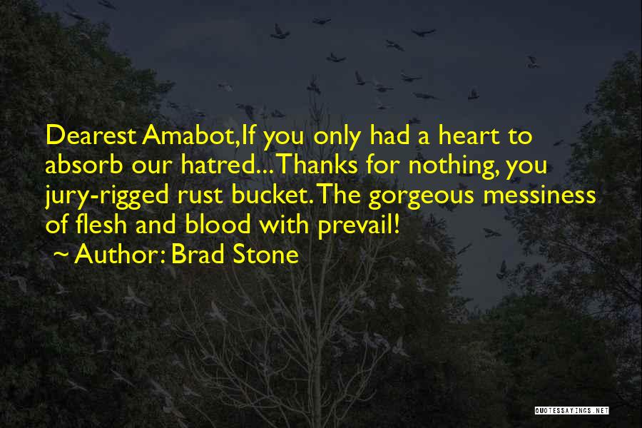 Brad Stone Quotes: Dearest Amabot,if You Only Had A Heart To Absorb Our Hatred... Thanks For Nothing, You Jury-rigged Rust Bucket. The Gorgeous