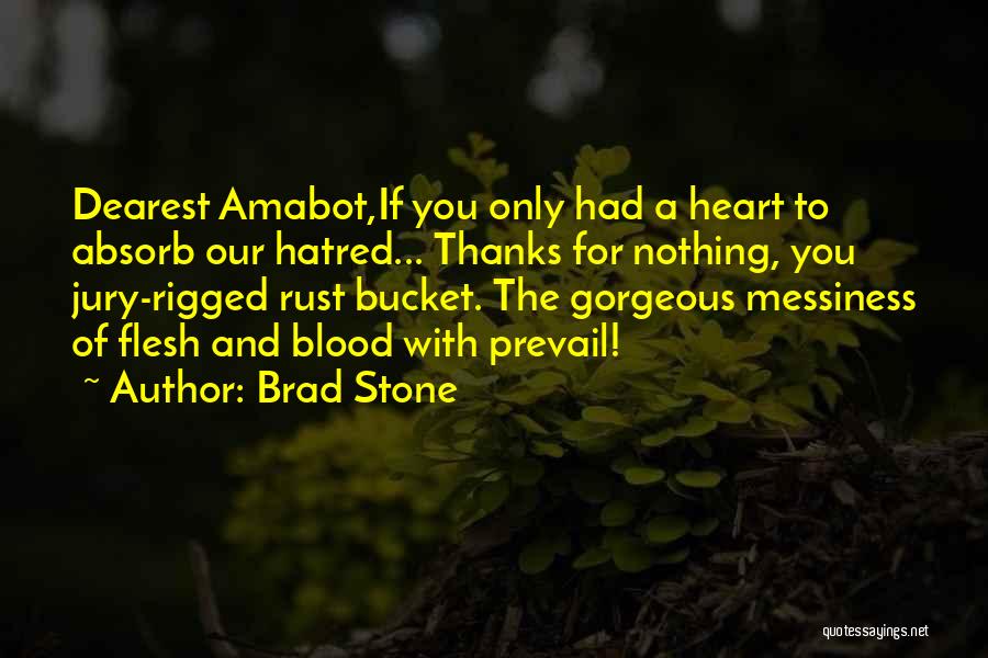 Brad Stone Quotes: Dearest Amabot,if You Only Had A Heart To Absorb Our Hatred... Thanks For Nothing, You Jury-rigged Rust Bucket. The Gorgeous