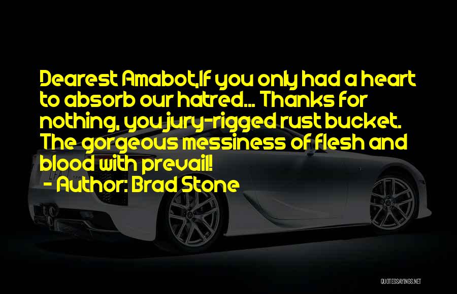 Brad Stone Quotes: Dearest Amabot,if You Only Had A Heart To Absorb Our Hatred... Thanks For Nothing, You Jury-rigged Rust Bucket. The Gorgeous