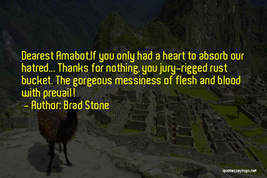 Brad Stone Quotes: Dearest Amabot,if You Only Had A Heart To Absorb Our Hatred... Thanks For Nothing, You Jury-rigged Rust Bucket. The Gorgeous