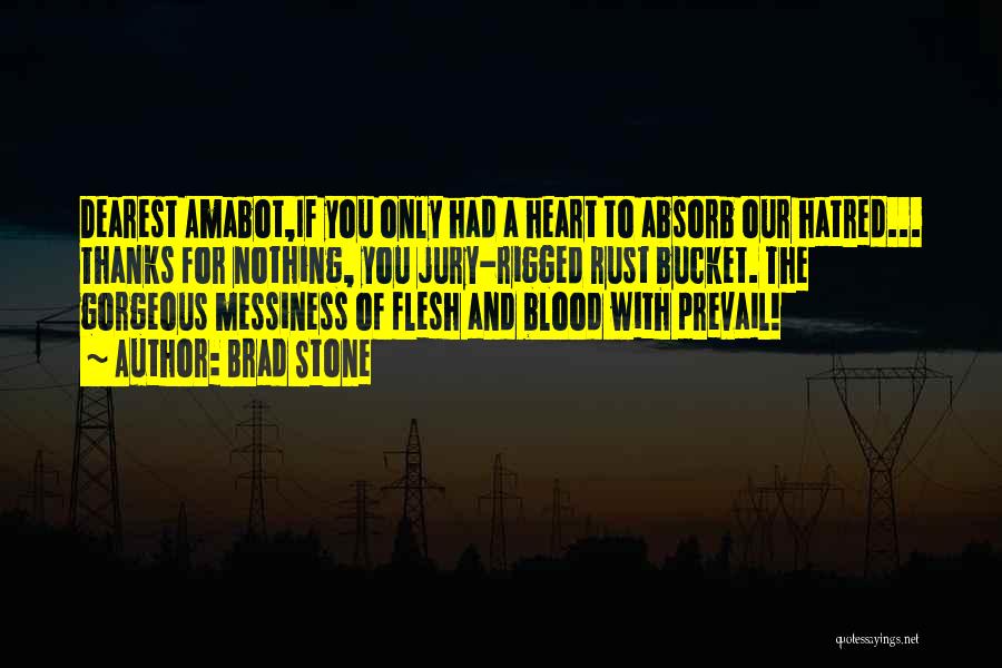 Brad Stone Quotes: Dearest Amabot,if You Only Had A Heart To Absorb Our Hatred... Thanks For Nothing, You Jury-rigged Rust Bucket. The Gorgeous