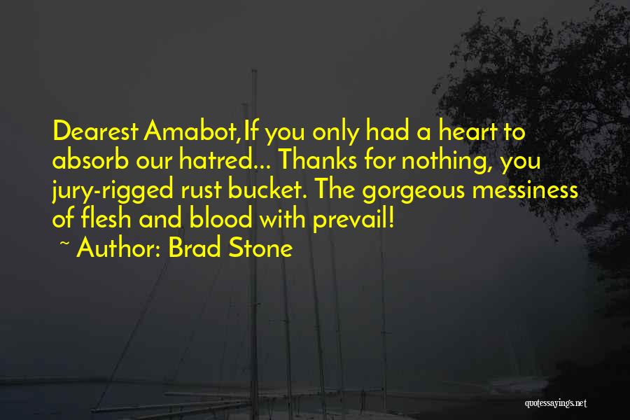 Brad Stone Quotes: Dearest Amabot,if You Only Had A Heart To Absorb Our Hatred... Thanks For Nothing, You Jury-rigged Rust Bucket. The Gorgeous