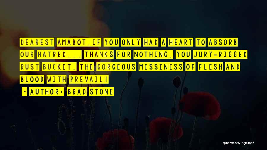 Brad Stone Quotes: Dearest Amabot,if You Only Had A Heart To Absorb Our Hatred... Thanks For Nothing, You Jury-rigged Rust Bucket. The Gorgeous