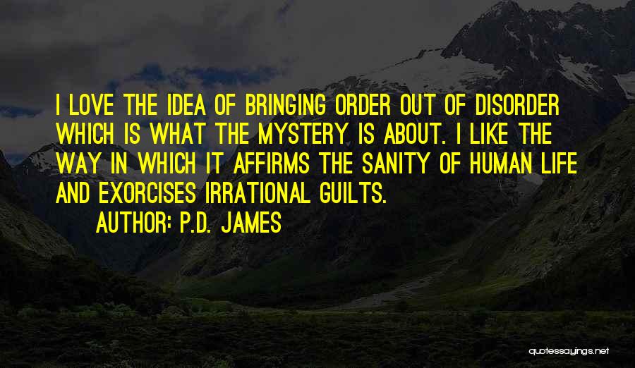 P.D. James Quotes: I Love The Idea Of Bringing Order Out Of Disorder Which Is What The Mystery Is About. I Like The