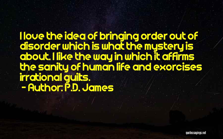 P.D. James Quotes: I Love The Idea Of Bringing Order Out Of Disorder Which Is What The Mystery Is About. I Like The