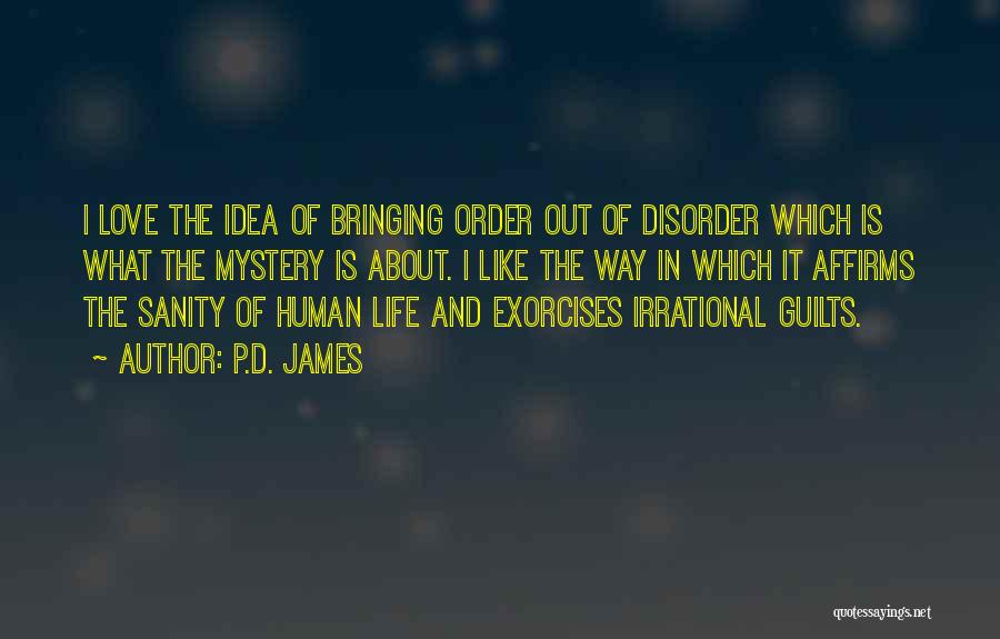 P.D. James Quotes: I Love The Idea Of Bringing Order Out Of Disorder Which Is What The Mystery Is About. I Like The