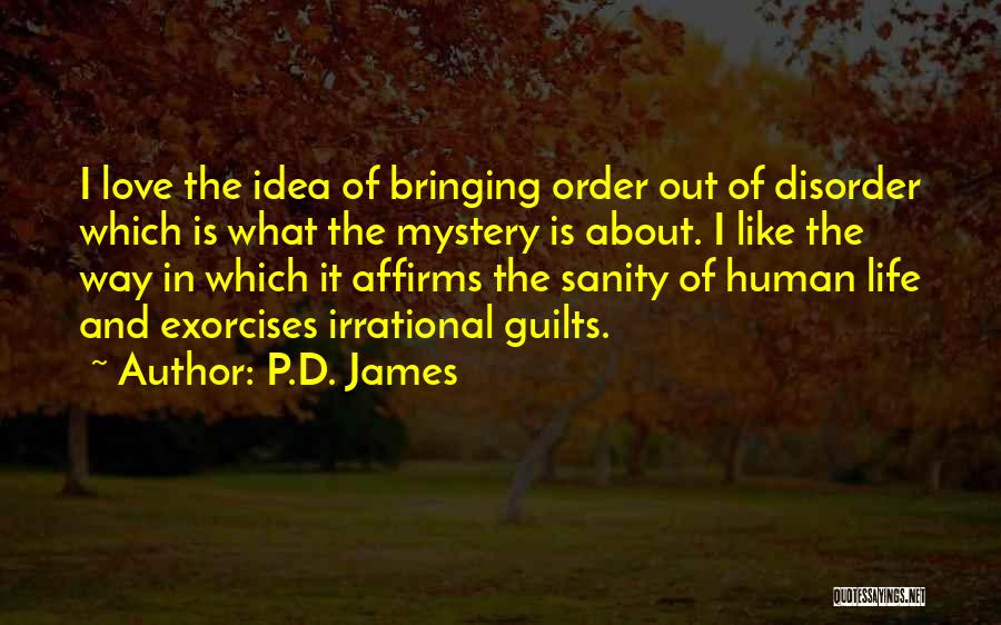 P.D. James Quotes: I Love The Idea Of Bringing Order Out Of Disorder Which Is What The Mystery Is About. I Like The