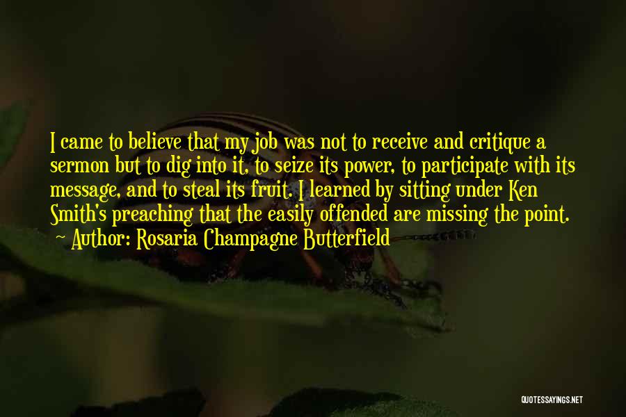 Rosaria Champagne Butterfield Quotes: I Came To Believe That My Job Was Not To Receive And Critique A Sermon But To Dig Into It,