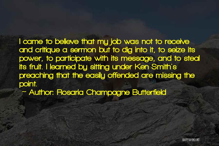 Rosaria Champagne Butterfield Quotes: I Came To Believe That My Job Was Not To Receive And Critique A Sermon But To Dig Into It,