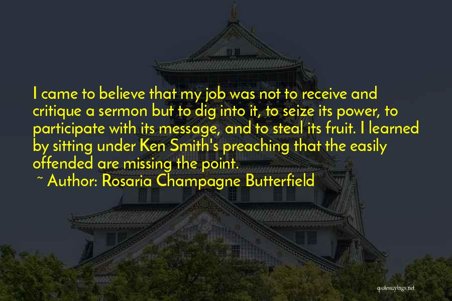 Rosaria Champagne Butterfield Quotes: I Came To Believe That My Job Was Not To Receive And Critique A Sermon But To Dig Into It,