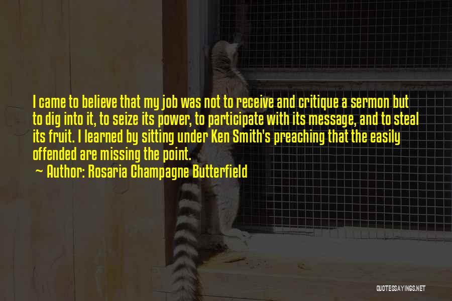 Rosaria Champagne Butterfield Quotes: I Came To Believe That My Job Was Not To Receive And Critique A Sermon But To Dig Into It,