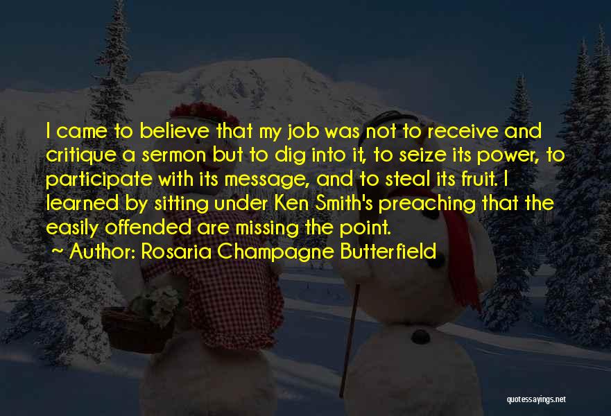 Rosaria Champagne Butterfield Quotes: I Came To Believe That My Job Was Not To Receive And Critique A Sermon But To Dig Into It,