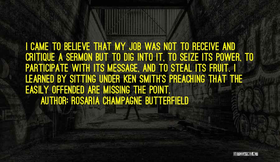 Rosaria Champagne Butterfield Quotes: I Came To Believe That My Job Was Not To Receive And Critique A Sermon But To Dig Into It,