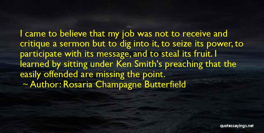 Rosaria Champagne Butterfield Quotes: I Came To Believe That My Job Was Not To Receive And Critique A Sermon But To Dig Into It,