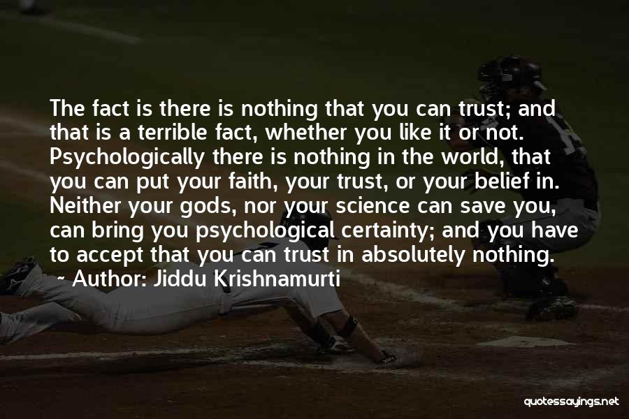 Jiddu Krishnamurti Quotes: The Fact Is There Is Nothing That You Can Trust; And That Is A Terrible Fact, Whether You Like It