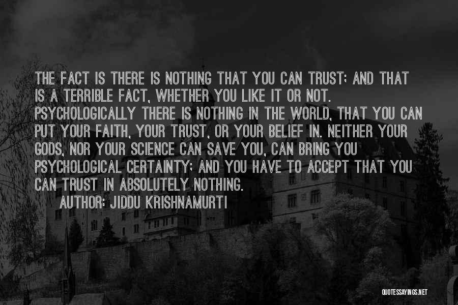 Jiddu Krishnamurti Quotes: The Fact Is There Is Nothing That You Can Trust; And That Is A Terrible Fact, Whether You Like It