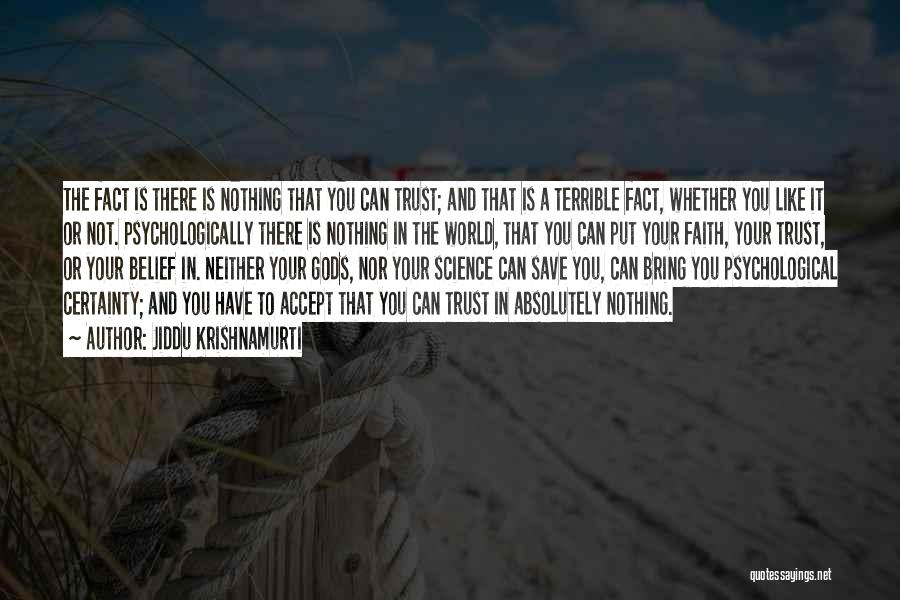 Jiddu Krishnamurti Quotes: The Fact Is There Is Nothing That You Can Trust; And That Is A Terrible Fact, Whether You Like It