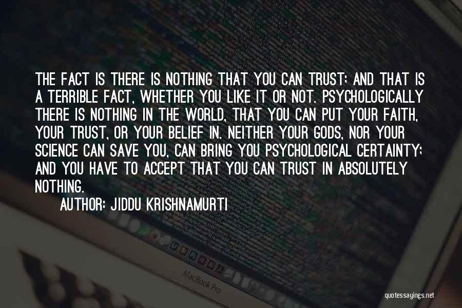 Jiddu Krishnamurti Quotes: The Fact Is There Is Nothing That You Can Trust; And That Is A Terrible Fact, Whether You Like It