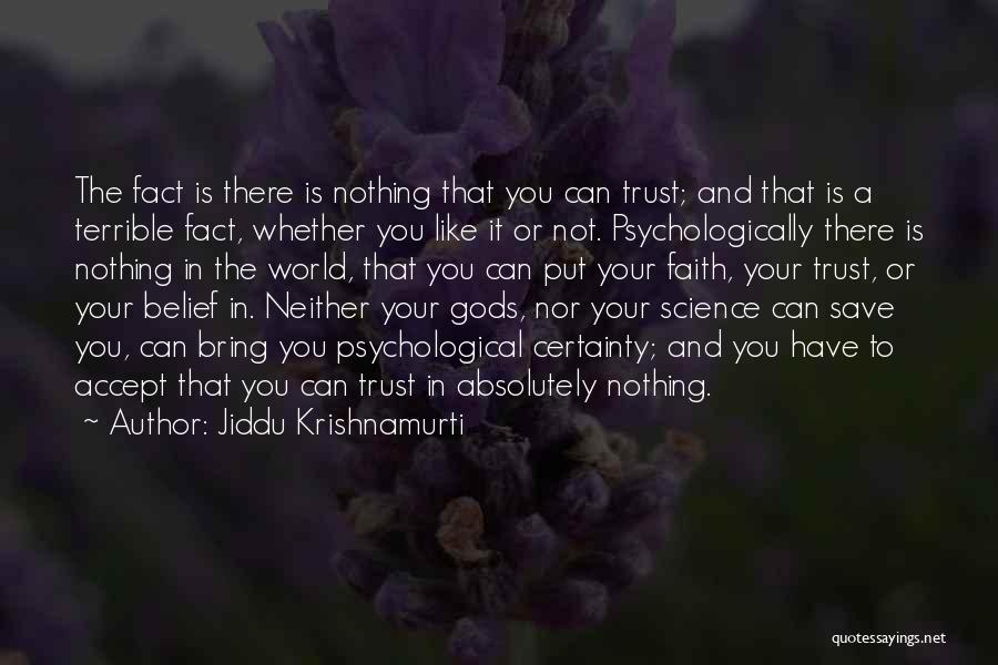 Jiddu Krishnamurti Quotes: The Fact Is There Is Nothing That You Can Trust; And That Is A Terrible Fact, Whether You Like It