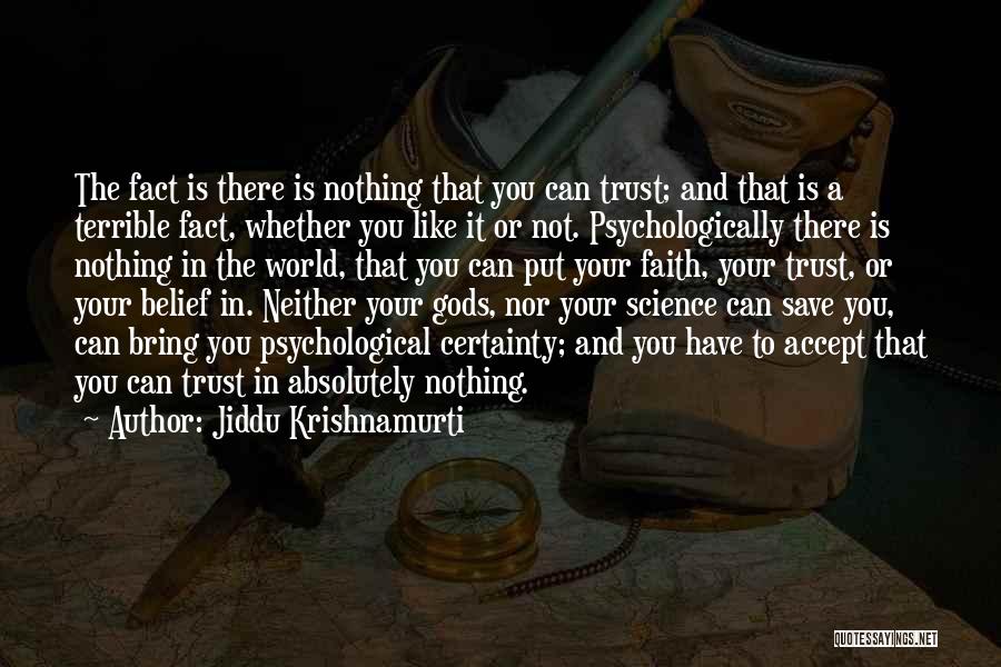 Jiddu Krishnamurti Quotes: The Fact Is There Is Nothing That You Can Trust; And That Is A Terrible Fact, Whether You Like It