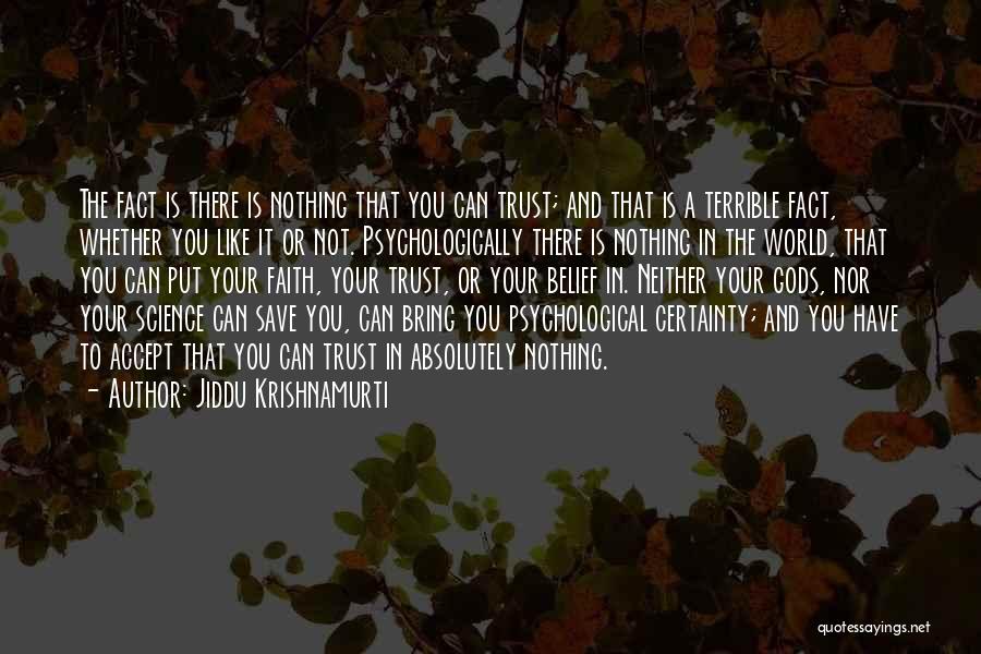 Jiddu Krishnamurti Quotes: The Fact Is There Is Nothing That You Can Trust; And That Is A Terrible Fact, Whether You Like It