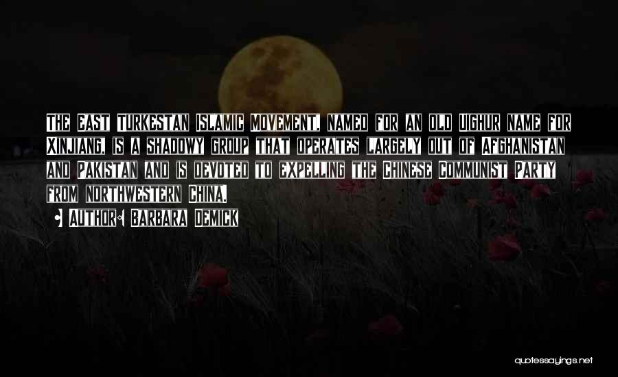 Barbara Demick Quotes: The East Turkestan Islamic Movement, Named For An Old Uighur Name For Xinjiang, Is A Shadowy Group That Operates Largely