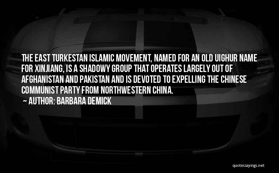 Barbara Demick Quotes: The East Turkestan Islamic Movement, Named For An Old Uighur Name For Xinjiang, Is A Shadowy Group That Operates Largely