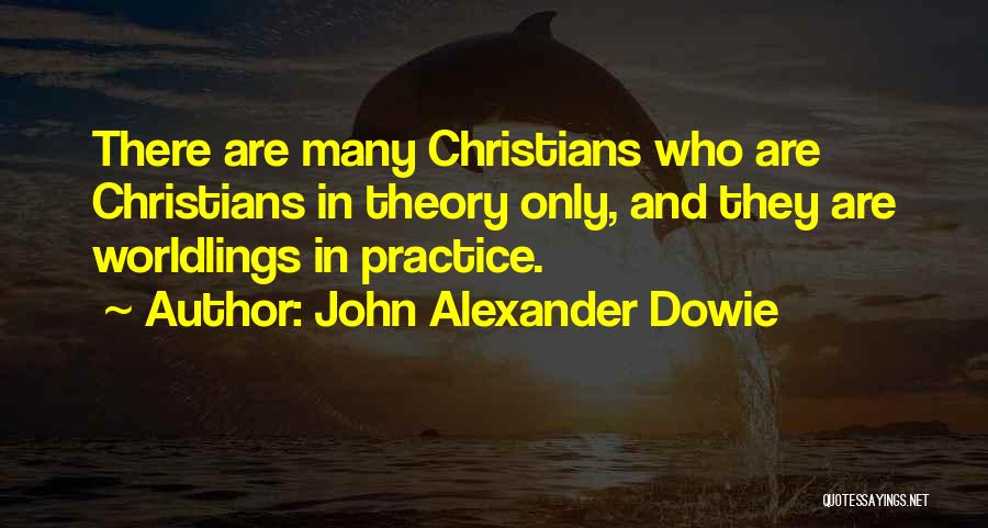 John Alexander Dowie Quotes: There Are Many Christians Who Are Christians In Theory Only, And They Are Worldlings In Practice.