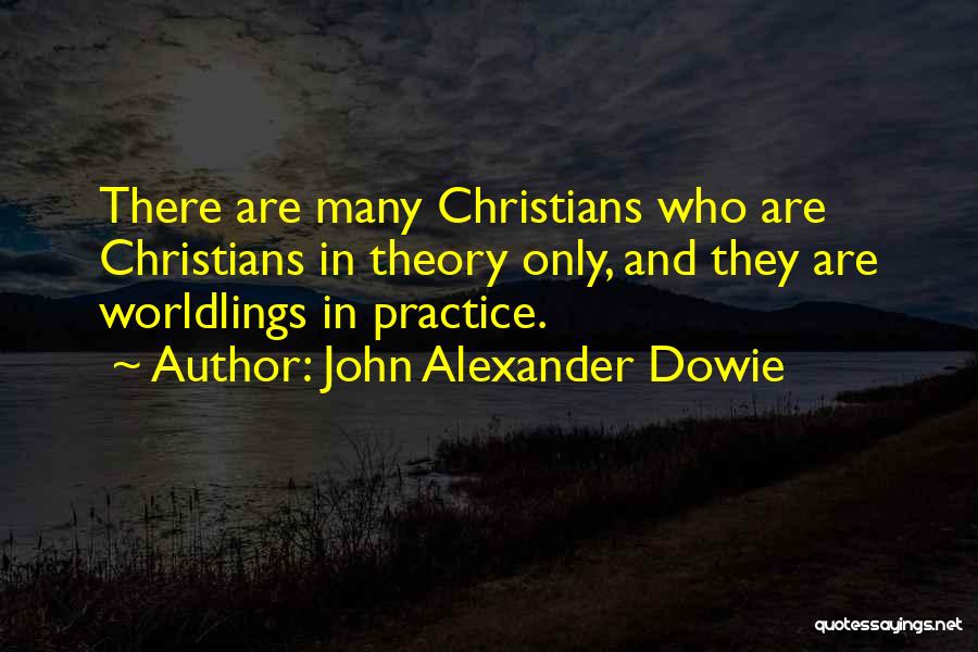John Alexander Dowie Quotes: There Are Many Christians Who Are Christians In Theory Only, And They Are Worldlings In Practice.