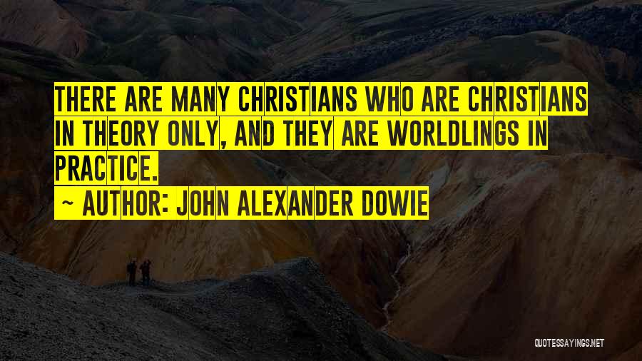 John Alexander Dowie Quotes: There Are Many Christians Who Are Christians In Theory Only, And They Are Worldlings In Practice.