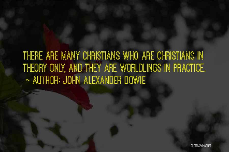 John Alexander Dowie Quotes: There Are Many Christians Who Are Christians In Theory Only, And They Are Worldlings In Practice.