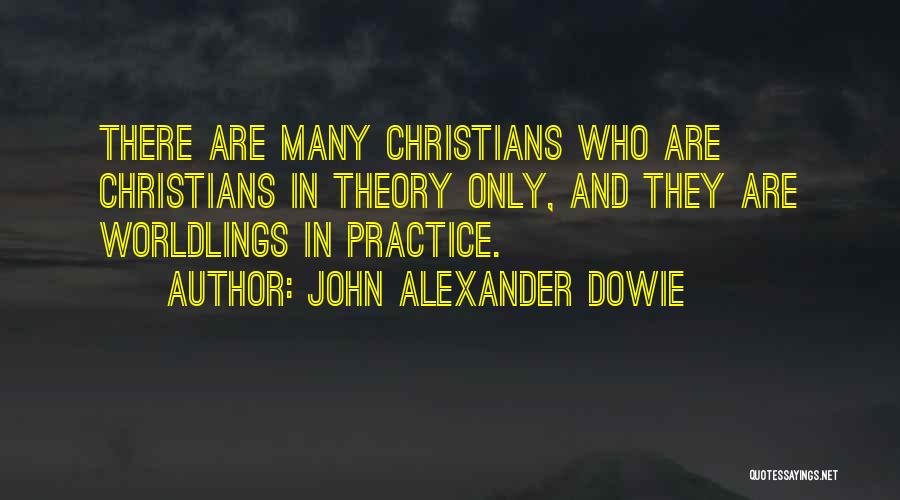 John Alexander Dowie Quotes: There Are Many Christians Who Are Christians In Theory Only, And They Are Worldlings In Practice.