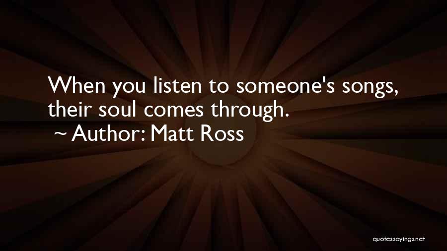 Matt Ross Quotes: When You Listen To Someone's Songs, Their Soul Comes Through.