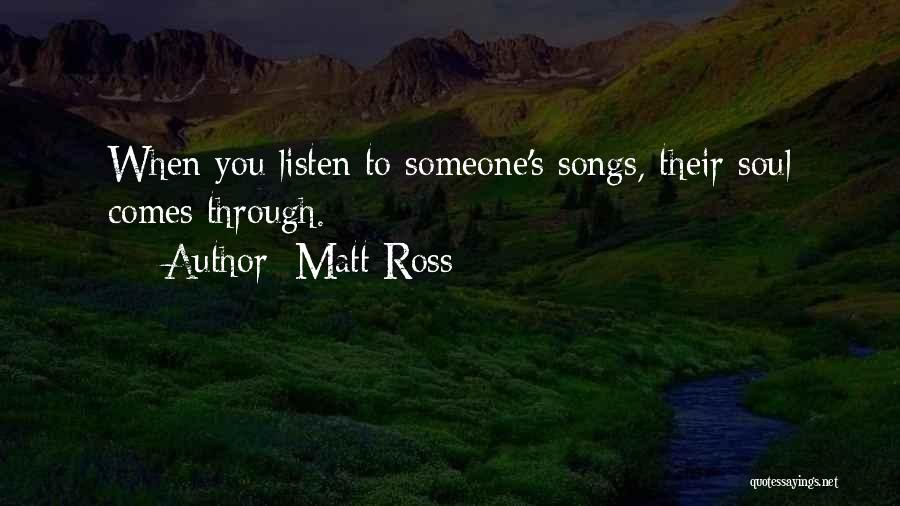 Matt Ross Quotes: When You Listen To Someone's Songs, Their Soul Comes Through.