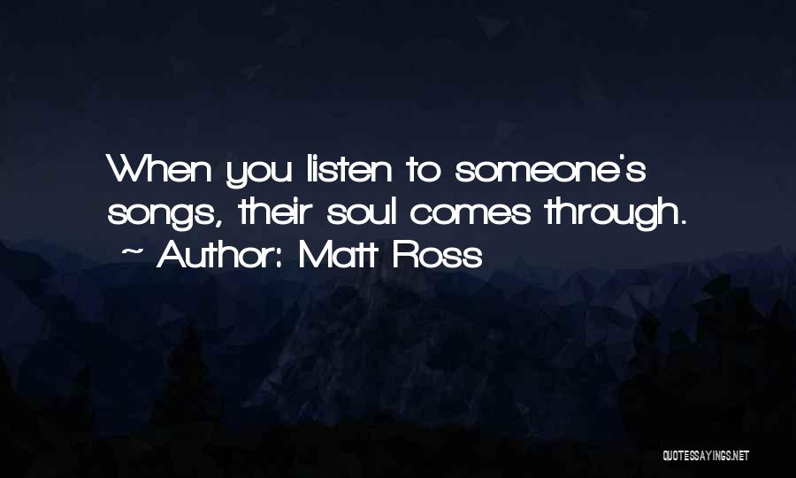 Matt Ross Quotes: When You Listen To Someone's Songs, Their Soul Comes Through.