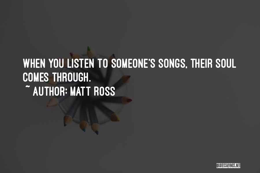 Matt Ross Quotes: When You Listen To Someone's Songs, Their Soul Comes Through.