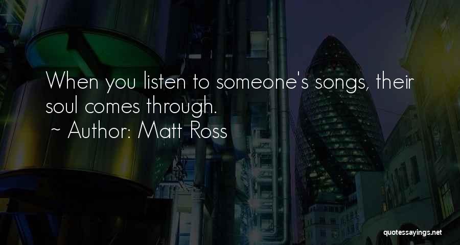 Matt Ross Quotes: When You Listen To Someone's Songs, Their Soul Comes Through.