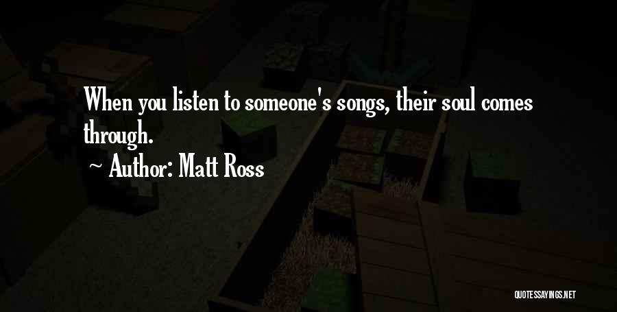 Matt Ross Quotes: When You Listen To Someone's Songs, Their Soul Comes Through.