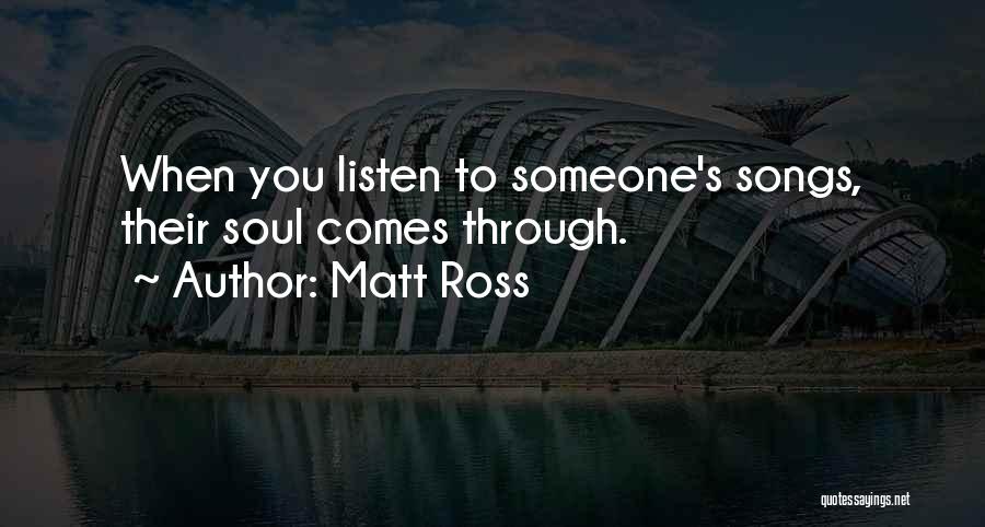 Matt Ross Quotes: When You Listen To Someone's Songs, Their Soul Comes Through.