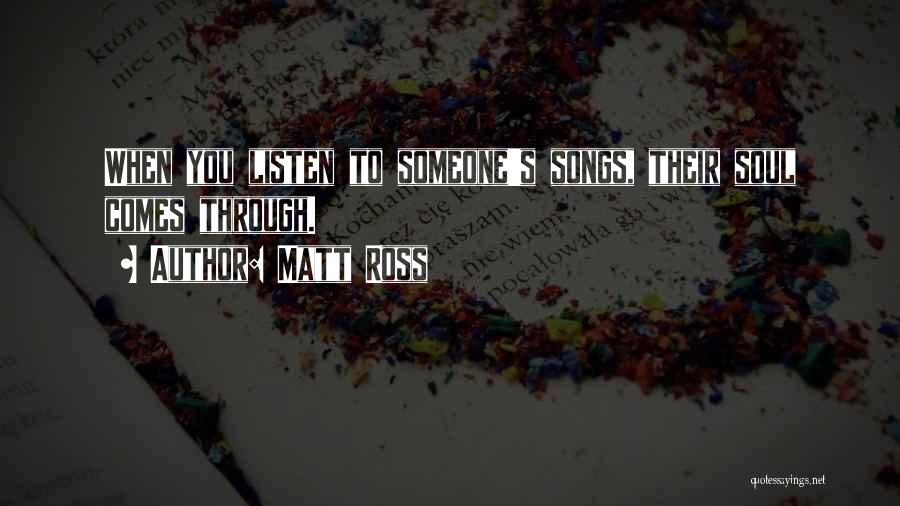 Matt Ross Quotes: When You Listen To Someone's Songs, Their Soul Comes Through.