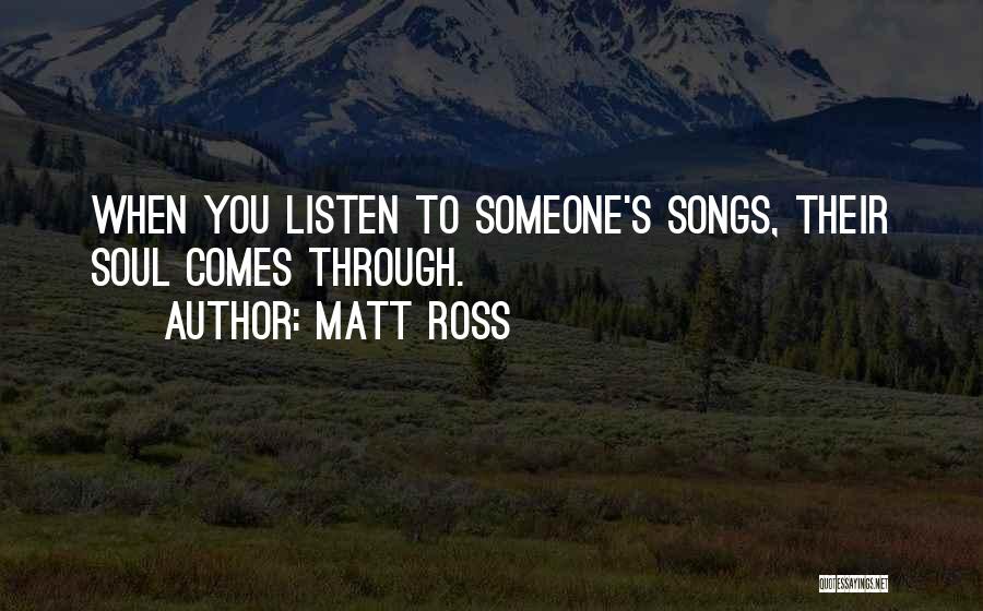 Matt Ross Quotes: When You Listen To Someone's Songs, Their Soul Comes Through.