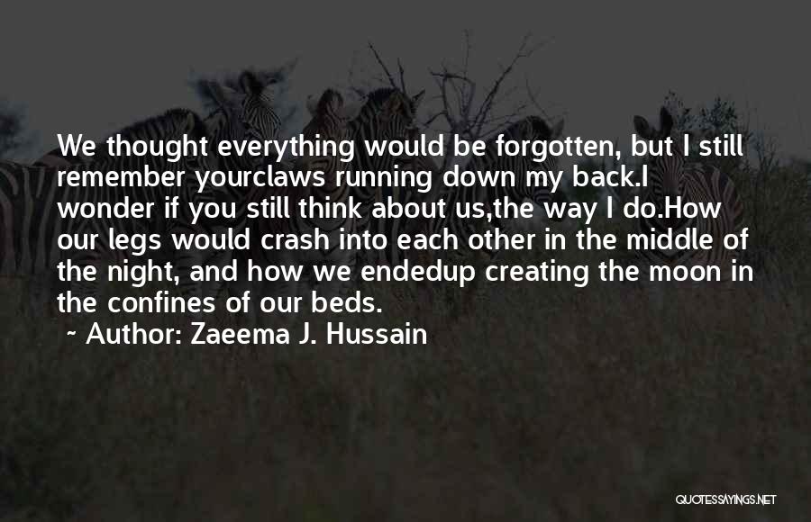 Zaeema J. Hussain Quotes: We Thought Everything Would Be Forgotten, But I Still Remember Yourclaws Running Down My Back.i Wonder If You Still Think