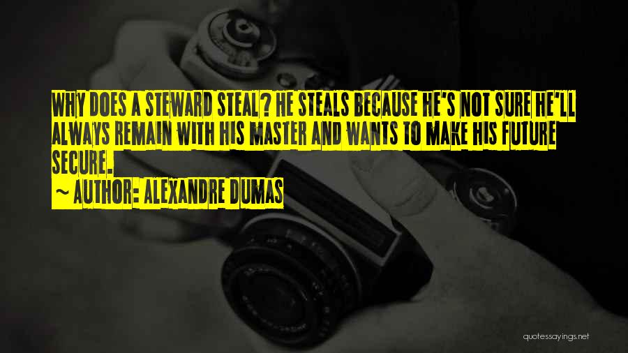 Alexandre Dumas Quotes: Why Does A Steward Steal? He Steals Because He's Not Sure He'll Always Remain With His Master And Wants To