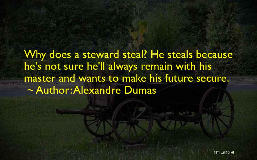 Alexandre Dumas Quotes: Why Does A Steward Steal? He Steals Because He's Not Sure He'll Always Remain With His Master And Wants To