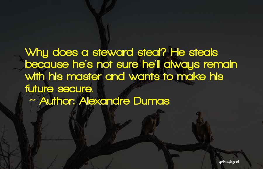 Alexandre Dumas Quotes: Why Does A Steward Steal? He Steals Because He's Not Sure He'll Always Remain With His Master And Wants To