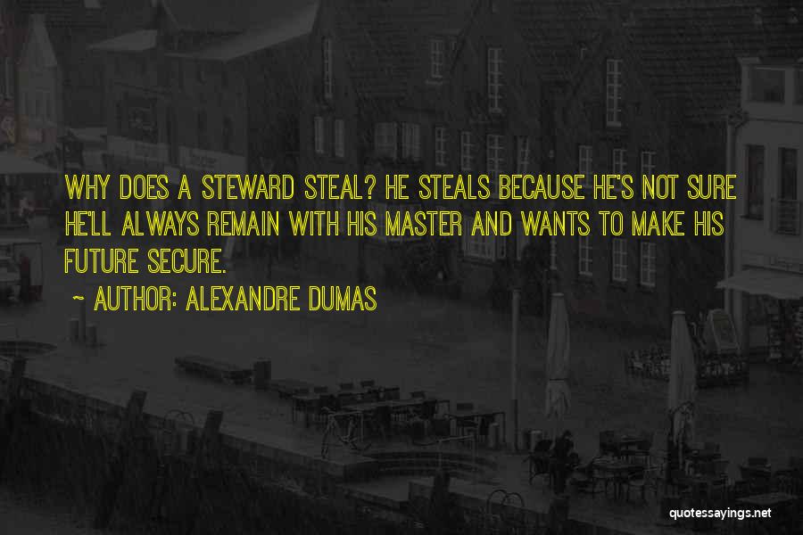 Alexandre Dumas Quotes: Why Does A Steward Steal? He Steals Because He's Not Sure He'll Always Remain With His Master And Wants To